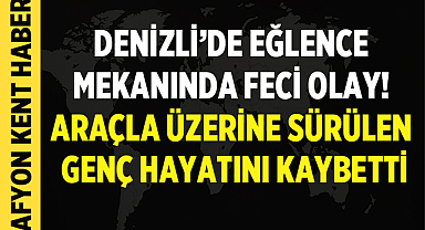 Denizli’de Eğlence Mekanında Feci Olay: Araçla Üzerine Sürülen Genç Hayatını Kaybetti
