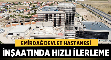 Emirdağ Devlet Hastanesi ve Aile Sağlığı Merkezi İnşaatında Hızlı İlerleme