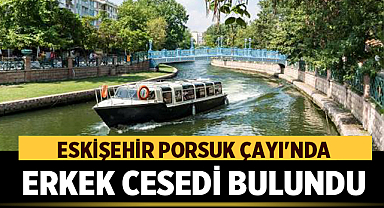 Eskişehir Porsuk Çayı'nda Erkek Cesedi Bulundu