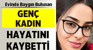 Evinde Baygın Bulunan Genç Kadın, Hastanede Hayatını Kaybetti