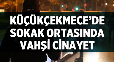 Küçükçekmece’de Sokak Ortasında Vahşi Cinayet