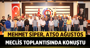 Mehmet Siper, ATSO Ağustos Meclis Toplantısında Konuştu