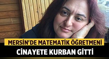 Mersin'de Matematik Öğretmeni Cinayete Kurban Gitti