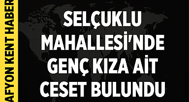 Selçuklu Mahallesi'nde genç kıza ait ceset bulundu