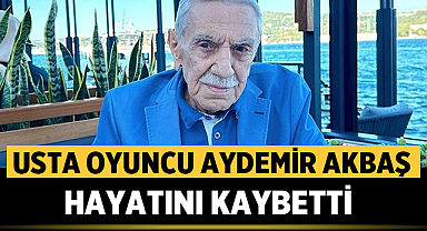 Usta Oyuncu Aydemir Akbaş Hayatını Kaybetti