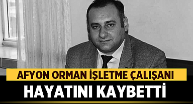 Afyon Orman İşletme Çalışanı Hayatını Kaybetti