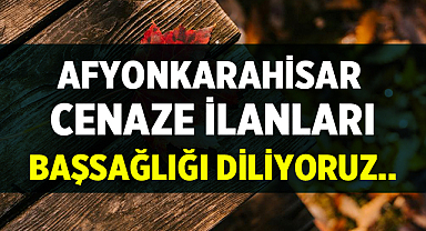 Afyon Cenaze İlanları !! Başsağlığı diliyoruz..