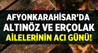 Afyonkarahisar'da Altınöz ve Erçolak Ailelerinin Acı Günü