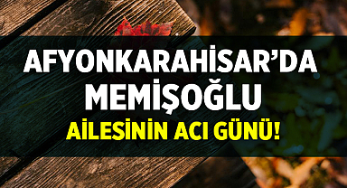 Afyonkarahisar’da Memişoğlu Ailesinin Acı Günü