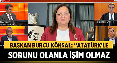Başkan Burcu Köksal: “Atatürk'le Sorunu Olanla İşim Olmaz”