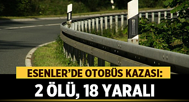 Esenler'de Feci Otobüs Kazası: 2 Ölü, 18 Yaralı