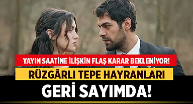 Rüzgârlı Tepe Hayranları Geri Sayımda: Yayın Saatine İlişkin Flaş Karar Bekleniyor!