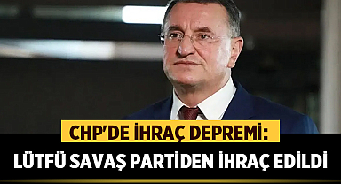 CHP'de İhraç Depremi: Lütfü Savaş Partiden İhraç Edildi