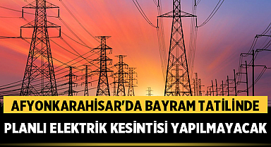 Afyonkarahisar'da bayram tatilinde planlı elektrik kesintisi yapılmayacak