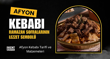 Afyonkarahisar'da Ramazan Sofralarını Şenlendiren Lezzet: Afyon Kebabı Tarifi ve Hikayesi 