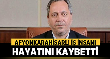 Afyonkarahisarlı İş İnsanı Hayatını Kaybetti