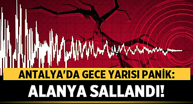 Antalya'da Gece Yarısı Panik: Alanya Sallandı!