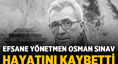 Efsane Yönetmen Osman Sınav Hayatını Kaybetti