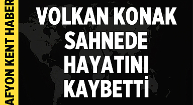 Volkan Konak Sahnede Hayatını Kaybetti