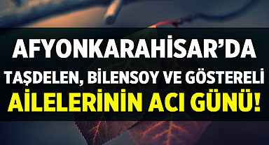 Afyon Cenaze İlanları:Taşdelen, Bilensoy ve Göstereli Ailelerinin Acı günü