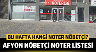 Afyon Nöbetçi Noter Listesi - Bu hafta hangi noter nöbetçi?