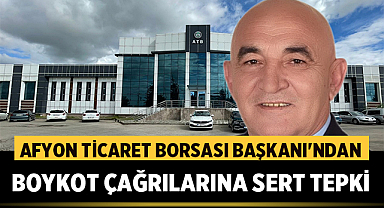 Afyon Ticaret Borsası Başkanı'ndan Boykot Çağrılarına Sert Tepki