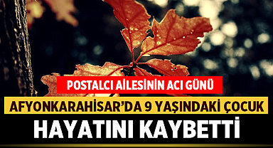 Afyonkarahisar'da 9 yaşındaki çocuk hayatını kaybetti