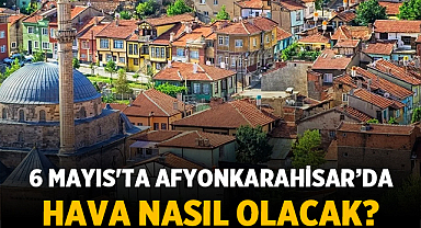 6 Mayıs'ta Afyonkarahisar ve Çevresinde Hava Nasıl Olacak?