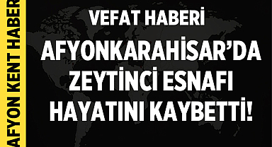 Afyonkarahisar'da Zeytinci Esnafı Vefat Etti