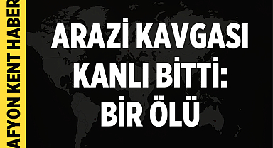 Afyonkarahisar'da Arazi Kavgası Kanlı Bitti: Bir Ölü