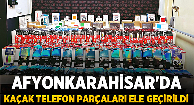Afyonkarahisar'da Büyük Operasyon: Kaçak Telefon Parçaları Ele Geçirildi