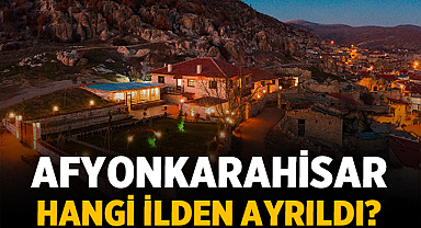 Afyonkarahisar Hangi İlden Ayrıldı? İşte Şehrin Özerklik Hikâyesi