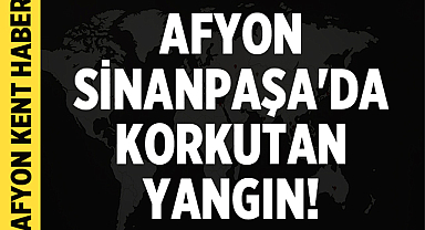 Afyon Sinanpaşa'da Korkutan Yangın!