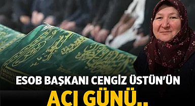 ESOB Başkanı Cengiz Üstün'ün Acı Günü