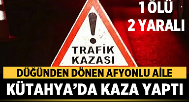 Acı Dönüş: Düğünden Dönen Afyonlu Aile Kütahya'da Kaza Yaptı: 1 Ölü, 2 Yaralı
