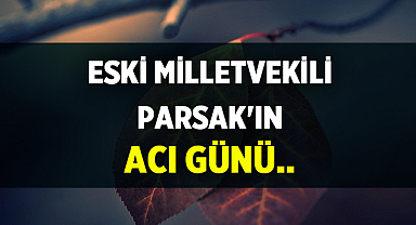 Eski Milletvekili Parsak'ın Acı Günü