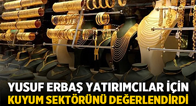Yusuf Erbaş Yatırımcılar İçin Kuyum Sektörünü Değerlendirdi