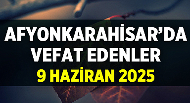 Afyon 9 Haziran 2025 tarihinde yayınlanan cenaze ilanları