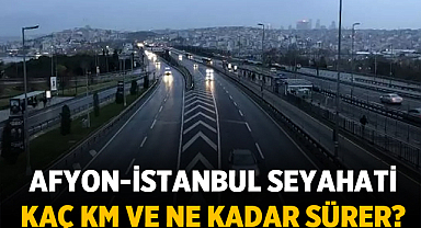 Afyon-İstanbul Arası Kaç Km ve Ne Kadar Sürer?