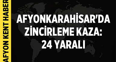 Afyonkarahisar'da Zincirleme Kaza: 24 Yaralı