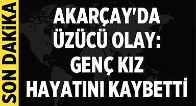 Akarçay'da Üzücü Olay: Genç Kız Hayatını Kaybetti