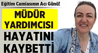 Eğitim Camiasının Acı Günü: Müdür Yardımcısı Hayatını Kaybetti