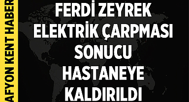 Ferdi Zeyrek Elektrik Çarpması Sonucu Hastaneye Kaldırıldı: Durumu ağır!