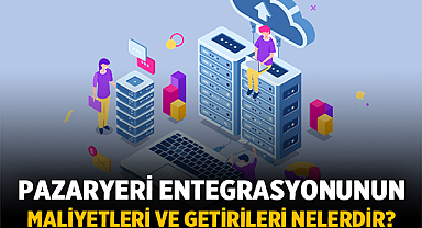 Pazaryeri Entegrasyonunun Maliyetleri ve Getirileri Nelerdir?