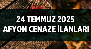 24 Temmuz 2025 Afyon Cenaze İlanları: İki İsim Toprağa Veriliyor