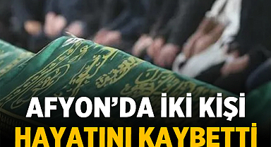 Afyon’da İki Kişi Vefat Etti