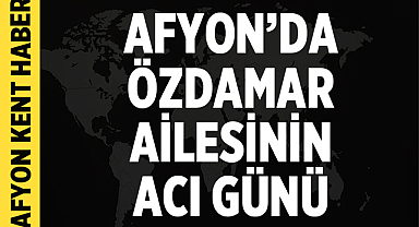 Afyon’da Özdamar Ailesinin Acı Günü