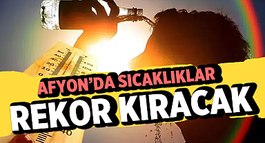 Afyon’da Sıcaklıklar Rekor Kıracak: Uzmanlar Bu Saatlere Karşı Uyarıyor