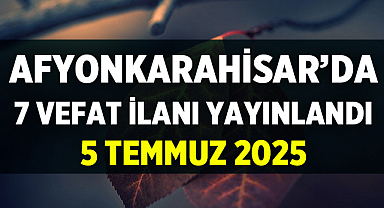 Afyon Vefat ve Cenaze Duyuruları - 5 Temmuz 2025