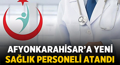 Afyonkarahisar'a Yeni Sağlık Personeli Atandı
